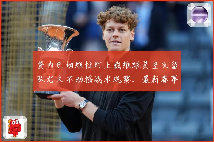 费内巴切维拉盯上戴维球员坚决留队尤文不动摇战术观察：最新赛事动态与深度分析
