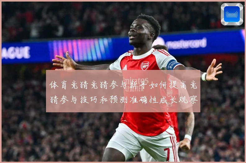 体育竞猜竞猜参与新手如何提高竞猜参与技巧和预测准确性成长观察：最新赛事动态与深度分析