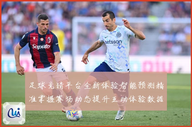 足球竞猜平台全新体验智能预测精准掌握赛场动态提升互动体验数据研判：最新赛事动态与深度分析