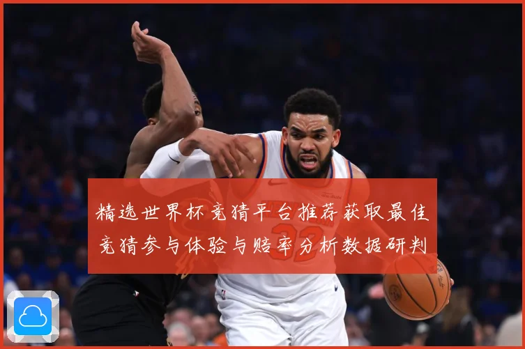 精选世界杯竞猜平台推荐获取最佳竞猜参与体验与赔率分析数据研判：最新赛事动态与深度分析