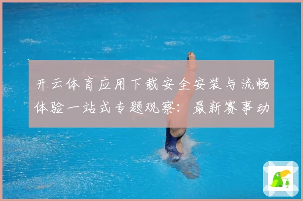 开云体育应用下载安全安装与流畅体验一站式专题观察：最新赛事动态与深度分析