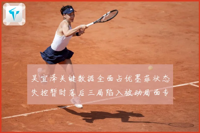 吴宜泽关键数据全面占优墨菲状态失控暂时落后三局陷入被动局面专题观察：最新赛事动态与深度分析