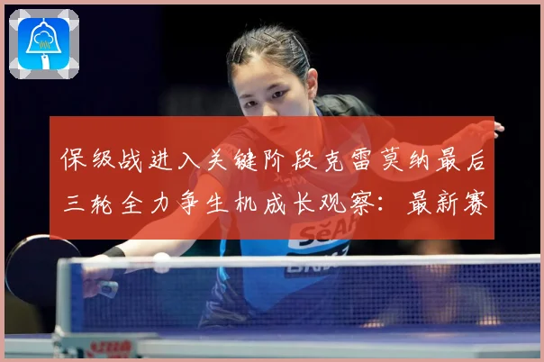 保级战进入关键阶段克雷莫纳最后三轮全力争生机成长观察：最新赛事动态与深度分析