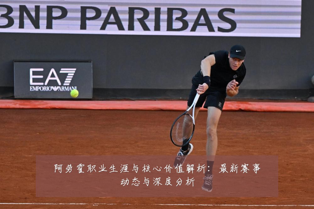 阿劳霍职业生涯与核心价值解析：最新赛事动态与深度分析
