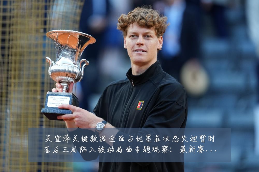 吴宜泽关键数据全面占优墨菲状态失控暂时落后三局陷入被动局面专题观察：最新赛事动态与深度分析