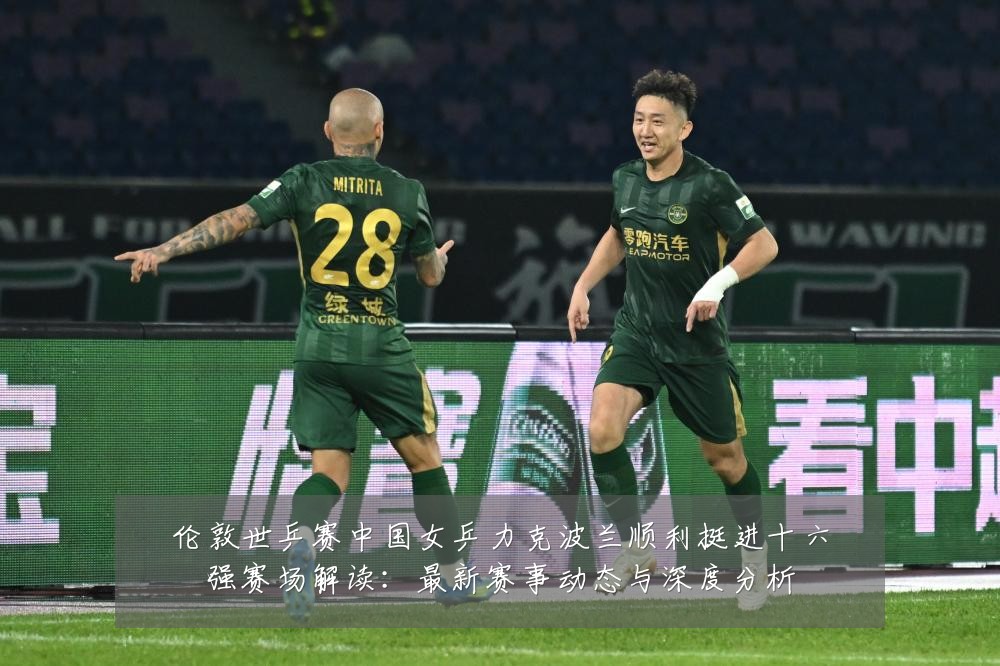 伦敦世乒赛中国女乒力克波兰顺利挺进十六强赛场解读：最新赛事动态与深度分析