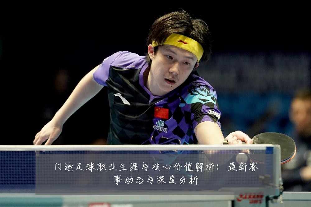 门迪足球职业生涯与核心价值解析:最新赛事动态与深度分析