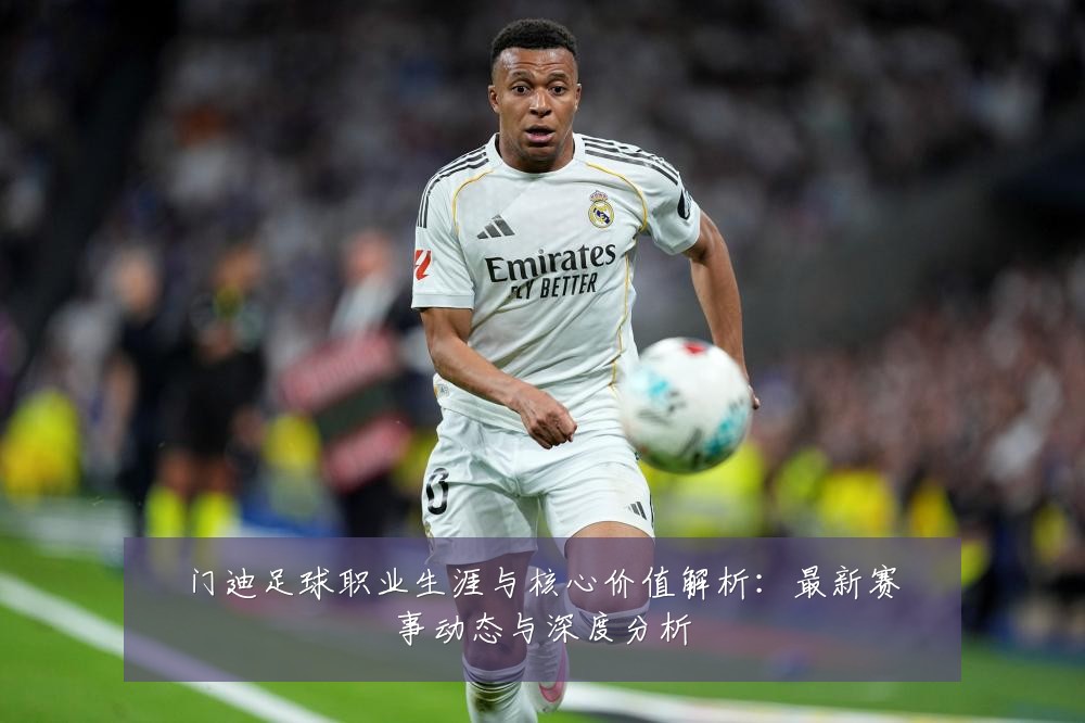 门迪足球职业生涯与核心价值解析：最新赛事动态与深度分析